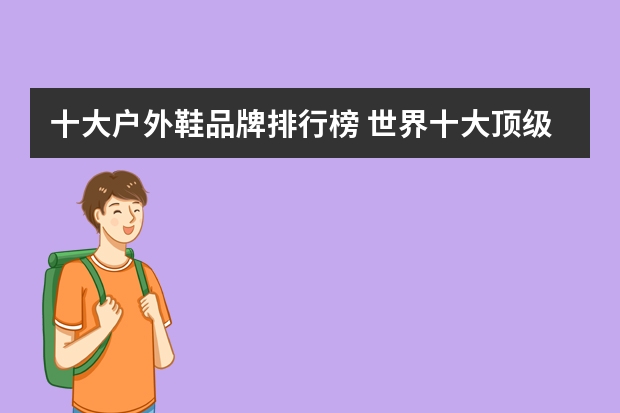 十大户外鞋品牌排行榜 世界十大顶级户外登山鞋品牌