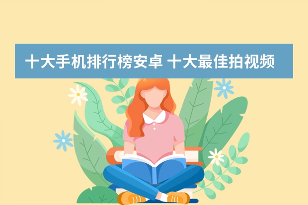 十大手机排行榜安卓 十大最佳拍视频手机排名