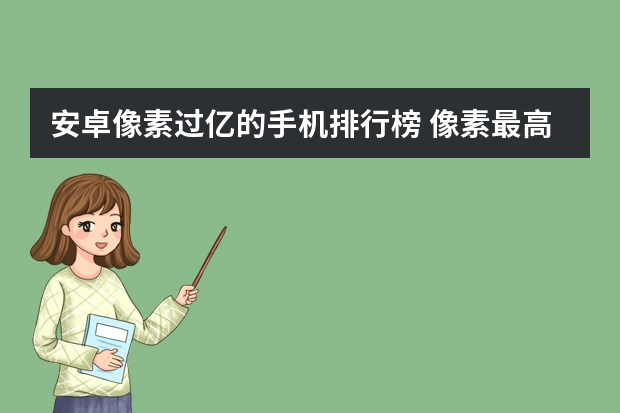 安卓像素过亿的手机排行榜 像素最高的手机是哪款