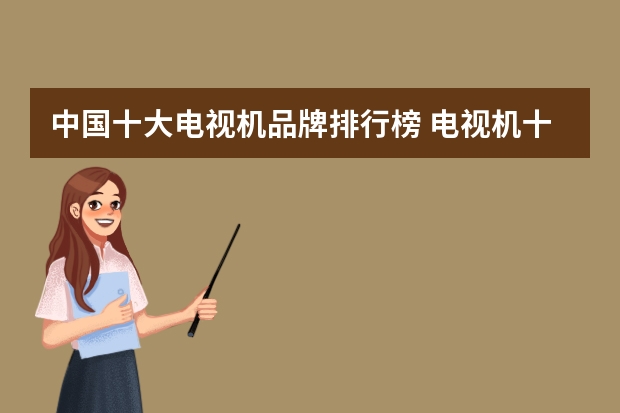 中国十大电视机品牌排行榜 电视机十大品牌排名是如何？