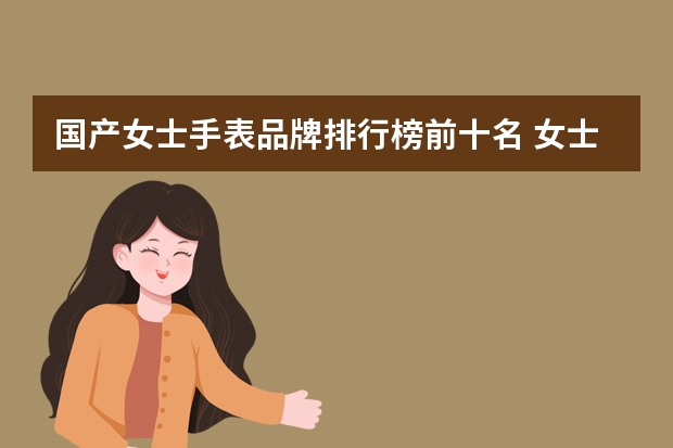 国产女士手表品牌排行榜前十名 女士手表排名前十