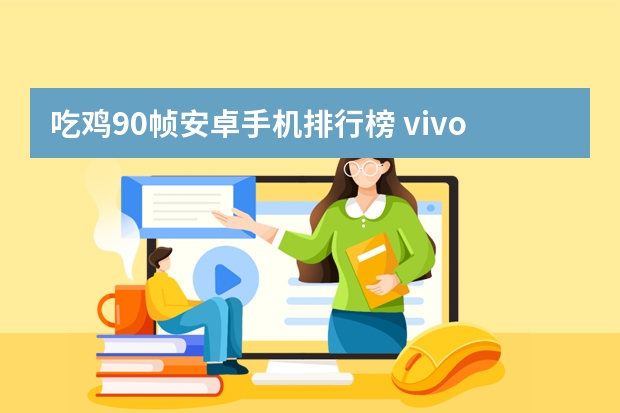 吃鸡90帧安卓手机排行榜 vivo什么手机吃鸡可以开90帧？