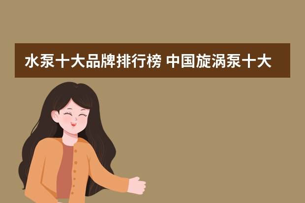 水泵十大品牌排行榜 中国旋涡泵十大品牌排行榜？