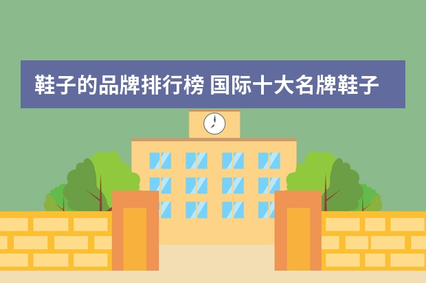 鞋子的品牌排行榜 国际十大名牌鞋子