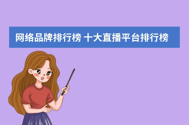 网络品牌排行榜 十大直播平台排行榜是怎么样的？