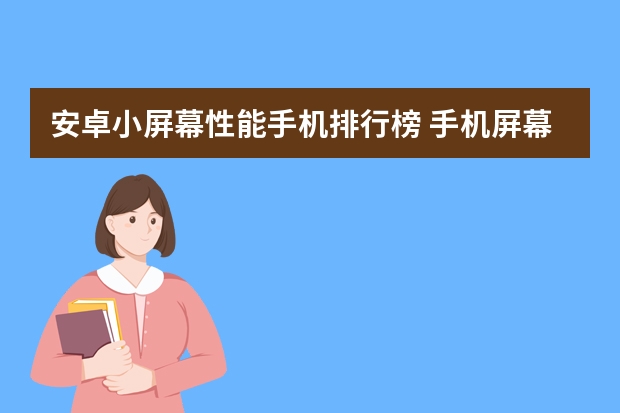 安卓小屏幕性能手机排行榜 手机屏幕越来越大！如果你喜欢小屏手机，这三款值得考虑