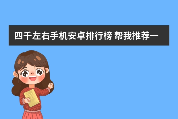四千左右手机安卓排行榜 帮我推荐一款四千左右的手机