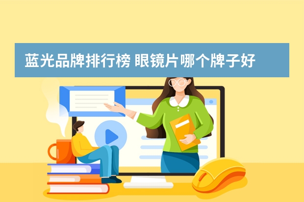 蓝光品牌排行榜 眼镜片哪个牌子好 眼镜片十大品牌排行榜推荐