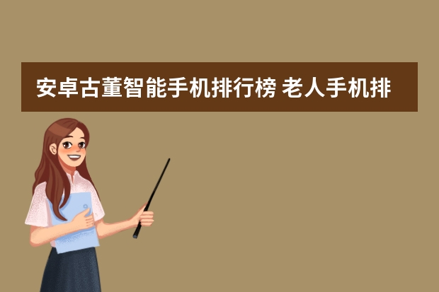 安卓古董智能手机排行榜 老人手机排行榜中博阅手机能排第几?