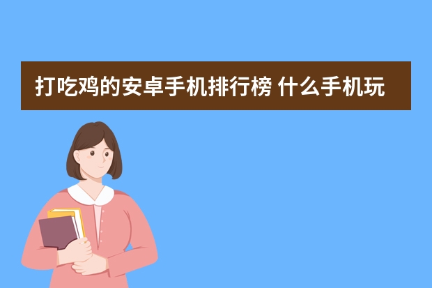 打吃鸡的安卓手机排行榜 什么手机玩吃鸡比较好