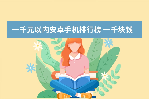 一千元以内安卓手机排行榜 一千块钱左右的手机有哪些值得推荐?