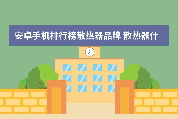 安卓手机排行榜散热器品牌 散热器什么牌子最好