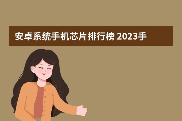 安卓系统手机芯片排行榜 2023手机处理器排行榜