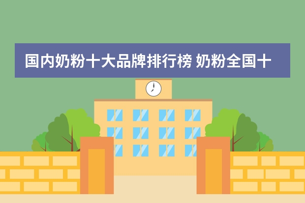 国内奶粉十大品牌排行榜 奶粉全国十大品牌排名