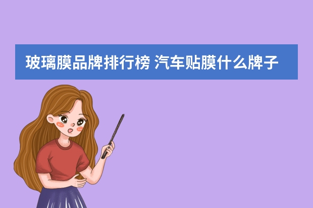 玻璃膜品牌排行榜 汽车贴膜什么牌子的好？
