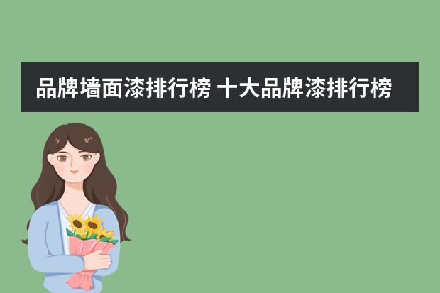 品牌墙面漆排行榜 十大品牌漆排行榜
