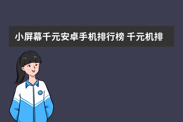 小屏幕千元安卓手机排行榜 千元机排行是怎样的？哪款值得购买？