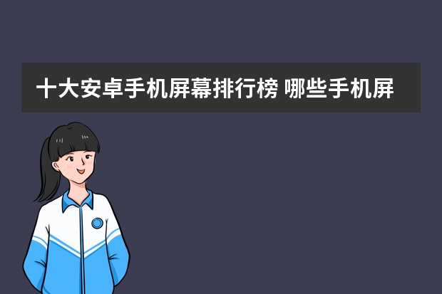 十大安卓手机屏幕排行榜 哪些手机屏幕大？
