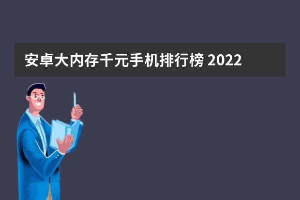 安卓大内存千元手机排行榜 2022千元手机性价比排行榜