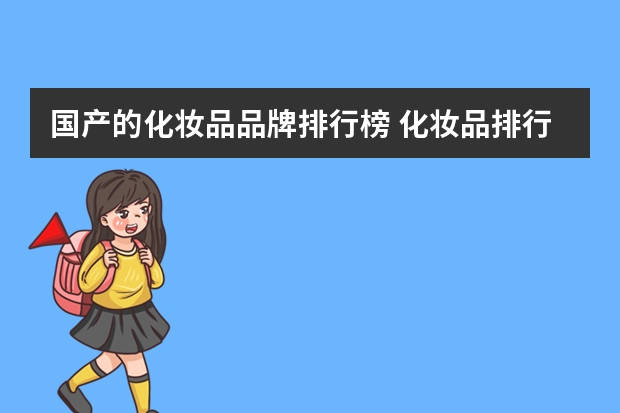 国产的化妆品品牌排行榜 化妆品排行榜(化妆品排行榜前十名国产品牌)