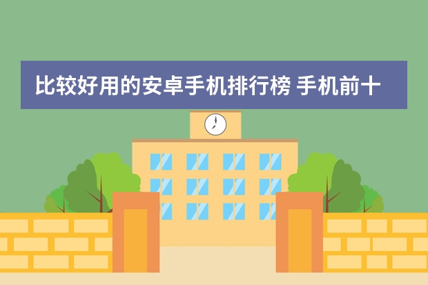 比较好用的安卓手机排行榜 手机前十排名榜推荐的有哪些？