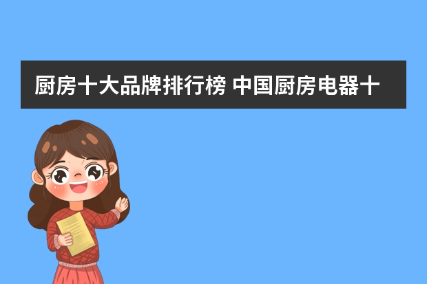 厨房十大品牌排行榜 中国厨房电器十大品牌是哪些!!!急急!!!!