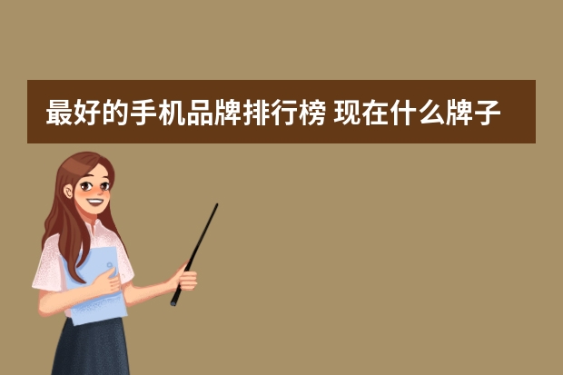最好的手机品牌排行榜 现在什么牌子手机最好