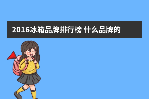 2016冰箱品牌排行榜 什么品牌的冰箱性价比高 十大高性价比冰箱品牌推荐