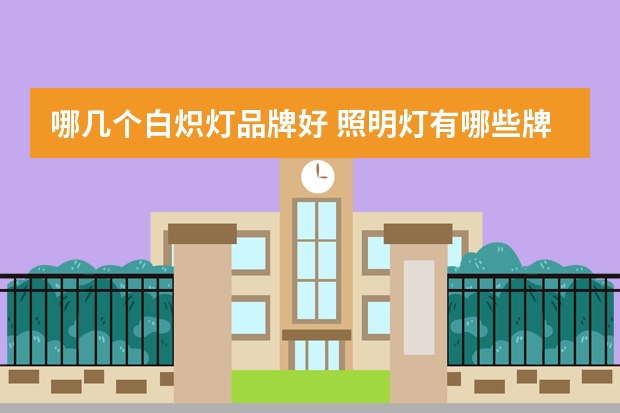 哪几个白炽灯品牌好 照明灯有哪些牌子