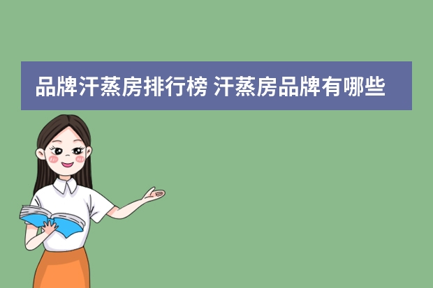 品牌汗蒸房排行榜 汗蒸房品牌有哪些？汗蒸房十大品牌