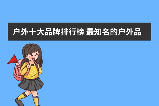 户外十大品牌排行榜 最知名的户外品牌有哪些？