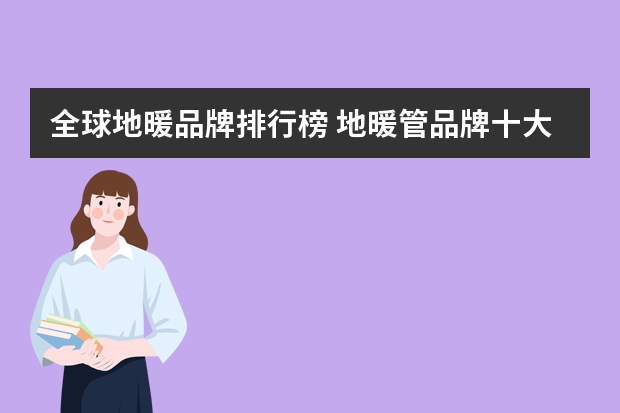 全球地暖品牌排行榜 地暖管品牌十大排名 前十名