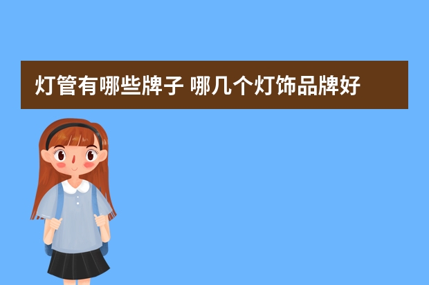 灯管有哪些牌子 哪几个灯饰品牌好
