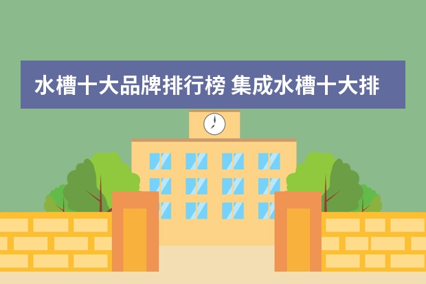 水槽十大品牌排行榜 集成水槽十大排名集成水槽哪些品牌好