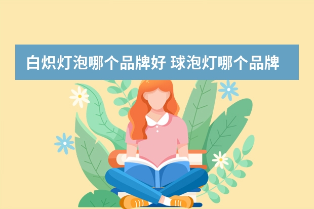 白炽灯泡哪个品牌好 球泡灯哪个品牌好