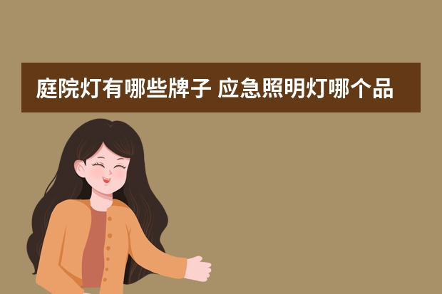 庭院灯有哪些牌子 应急照明灯哪个品牌好