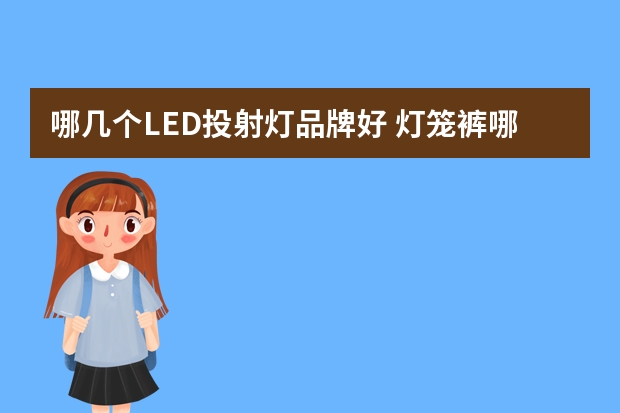 哪几个LED投射灯品牌好 灯笼裤哪个品牌好