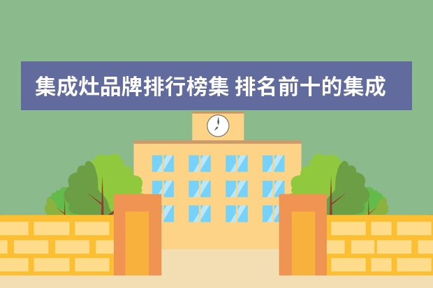 集成灶品牌排行榜集 排名前十的集成灶品牌