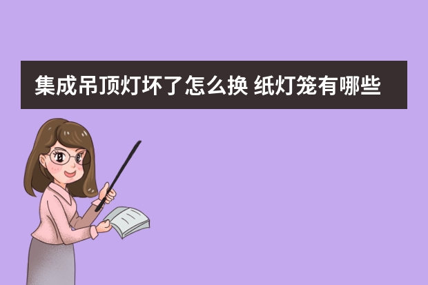 集成吊顶灯坏了怎么换 纸灯笼有哪些牌子
