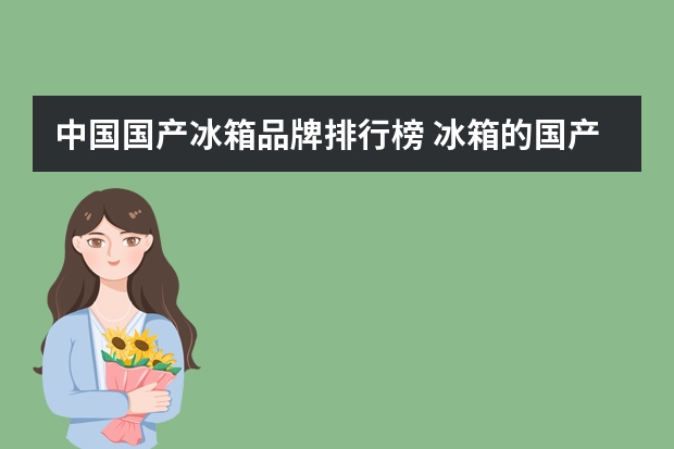 中国国产冰箱品牌排行榜 冰箱的国产品牌和合资品牌分别有哪些？