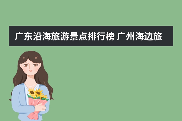 广东沿海旅游景点排行榜 广州海边旅游景点排行榜