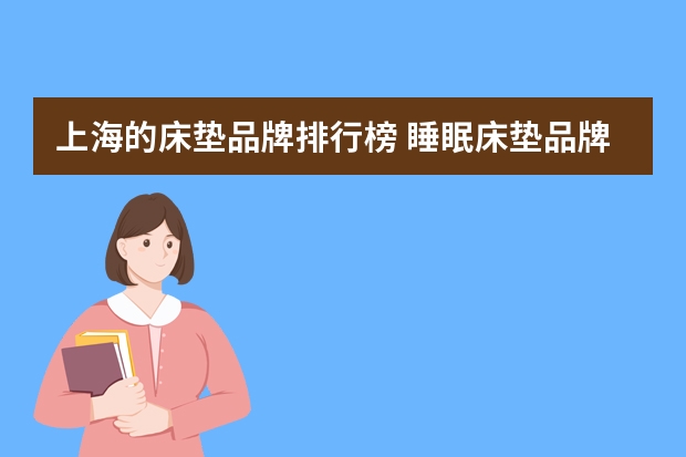 上海的床垫品牌排行榜 睡眠床垫品牌排行榜 国内最新床垫品牌推荐