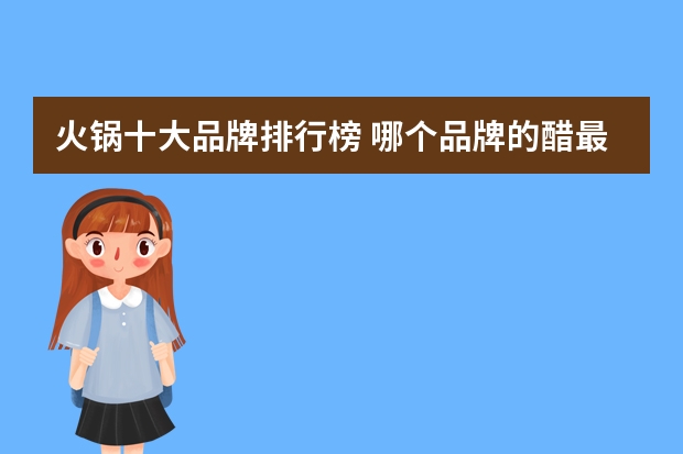 火锅十大品牌排行榜 哪个品牌的醋最好
