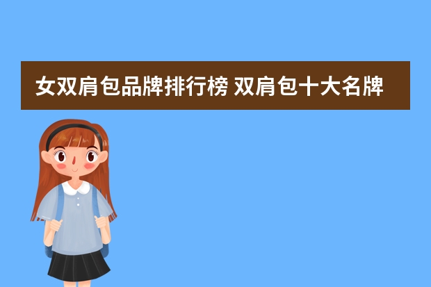 女双肩包品牌排行榜 双肩包十大名牌排名是什么啊？