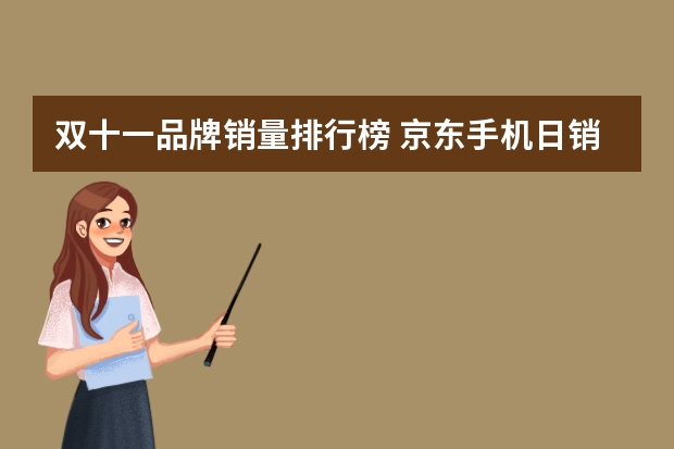 双十一品牌销量排行榜 京东手机日销售排行榜(11月京东自营手机销量排行榜)