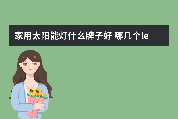 家用太阳能灯什么牌子好 哪几个led头灯品牌好