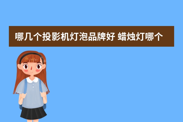 哪几个投影机灯泡品牌好 蜡烛灯哪个品牌好