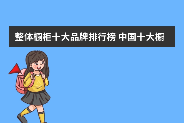 整体橱柜十大品牌排行榜 中国十大橱柜品牌排行榜