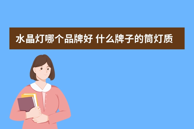 水晶灯哪个品牌好 什么牌子的筒灯质量好