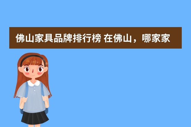 佛山家具品牌排行榜 在佛山，哪家家具品牌好？